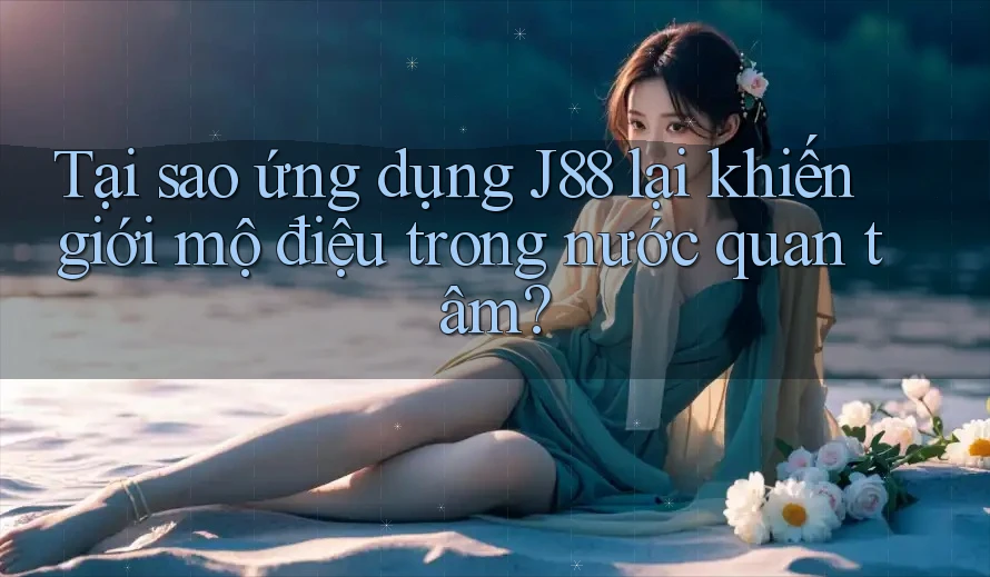 Tại sao ứng dụng J88 lại khiến giới mộ điệu trong nước quan tâm? Tại sao ứng dụng J88 lại khiến giới mộ điệu trong nước quan tâm?
