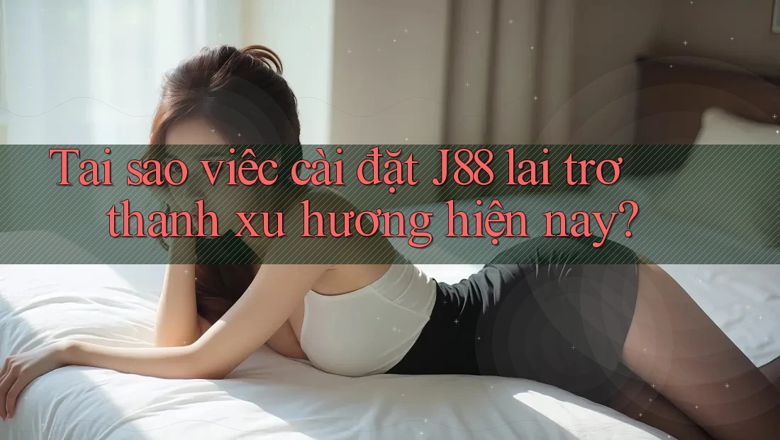 Tại sao việc cài đặt J88 lại trở thành xu hướng hiện nay? Tại sao việc cài đặt J88 lại trở thành xu hướng hiện nay?