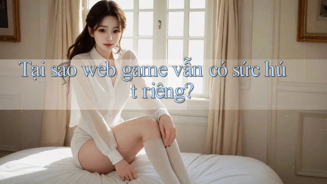 Tại sao web game vẫn có sức hút riêng? Tại sao web game vẫn có sức hút riêng?