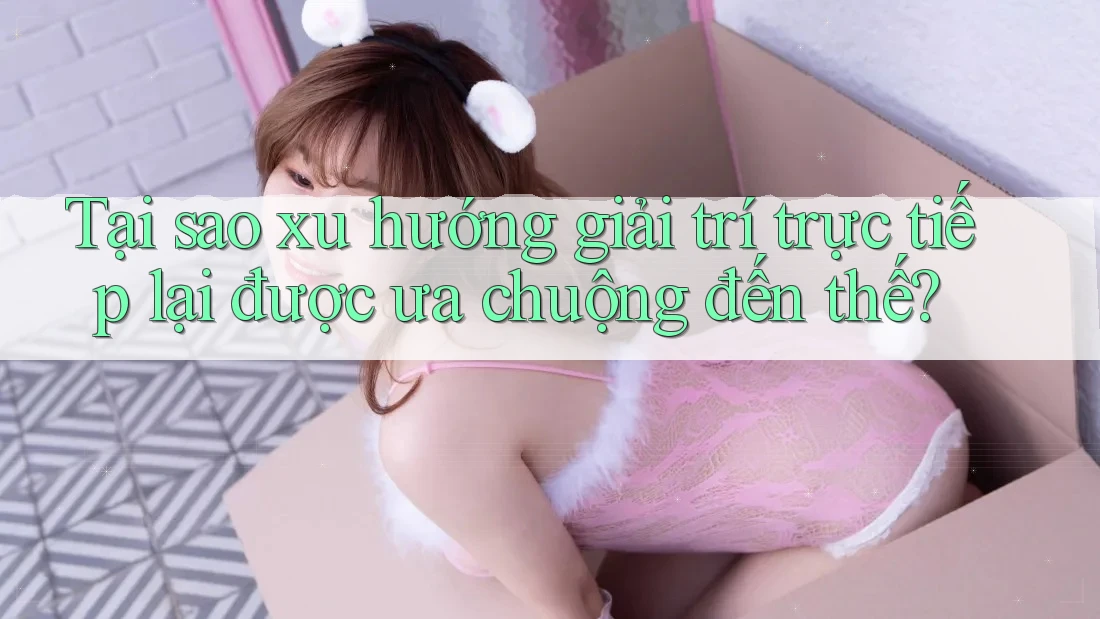 Tại sao xu hướng giải trí trực tiếp lại được ưa chuộng đến thế? Tại sao xu hướng giải trí trực tiếp lại được ưa chuộng đến thế?
