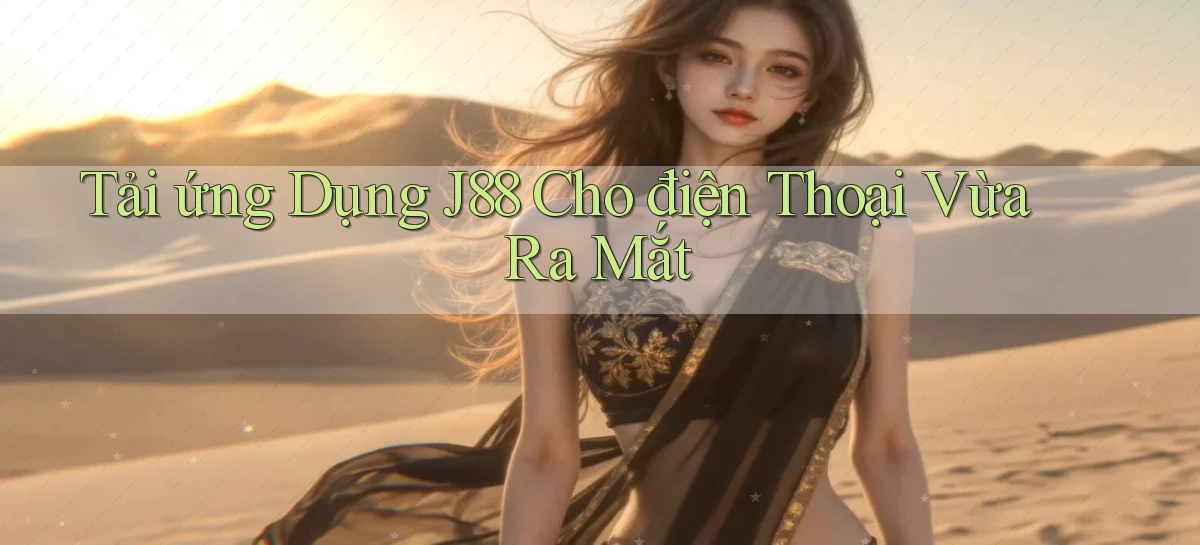 tải ứng dụng j88 cho điện thoại vừa ra mắt
