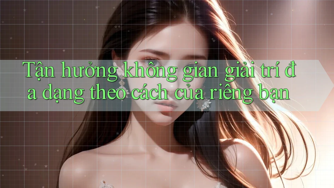 Tận hưởng không gian giải trí đa dạng theo cách của riêng bạn Tận hưởng không gian giải trí đa dạng theo cách của riêng bạn