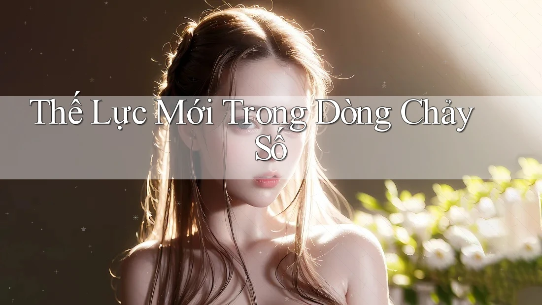 Thế Lực Mới Trong Dòng Chảy Số Thế Lực Mới Trong Dòng Chảy Số