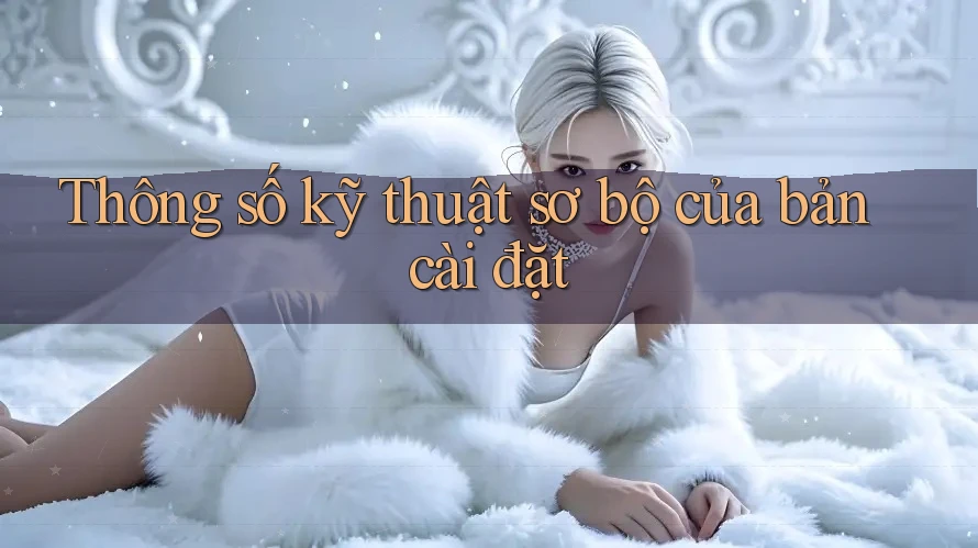 Thông số kỹ thuật sơ bộ của bản cài đặt Thông số kỹ thuật sơ bộ của bản cài đặt