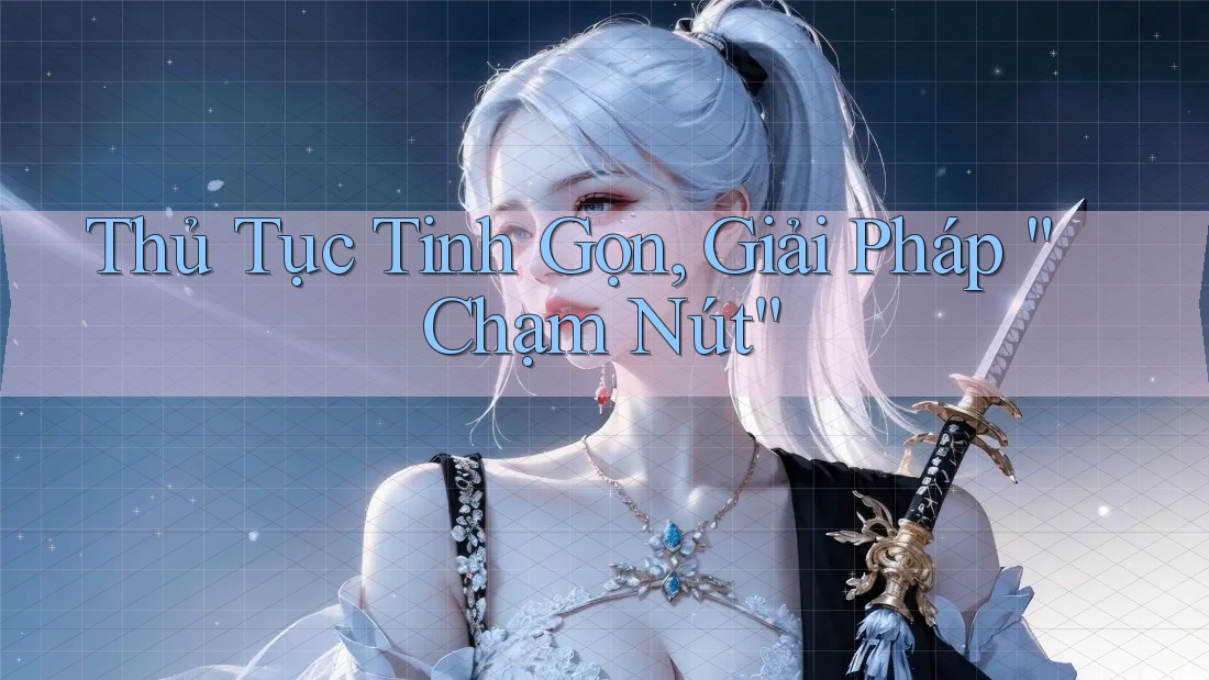 Thủ Tục Tinh Gọn, Giải Pháp “Chạm Nút”