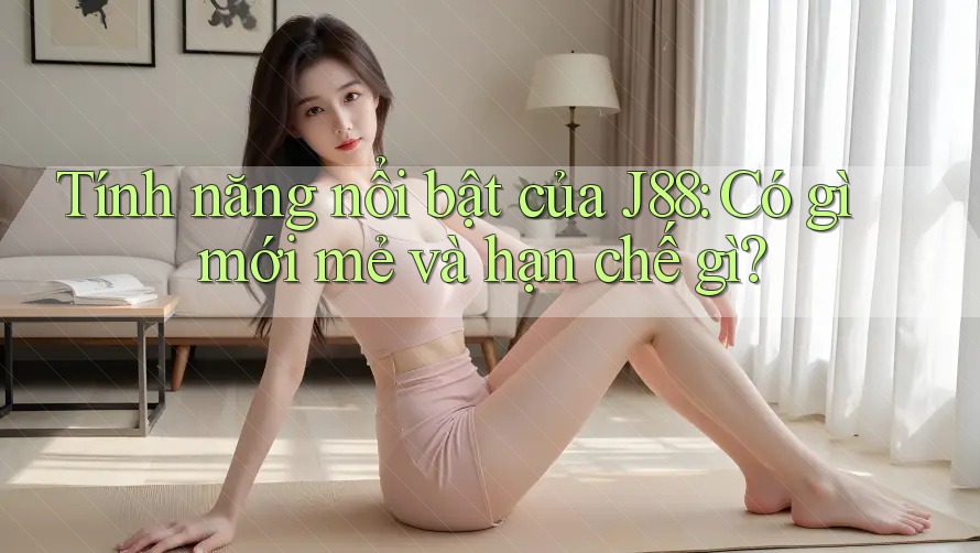 Tính năng nổi bật của J88: Có gì mới mẻ và hạn chế gì? Tính năng nổi bật của J88: Có gì mới mẻ và hạn chế gì?