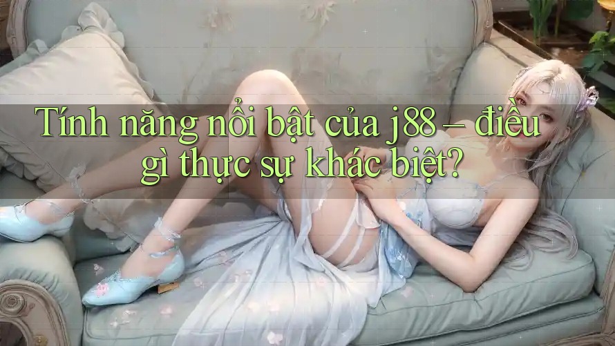 Tính năng nổi bật của j88 – điều gì thực sự khác biệt? Tính năng nổi bật của j88 – điều gì thực sự khác biệt?