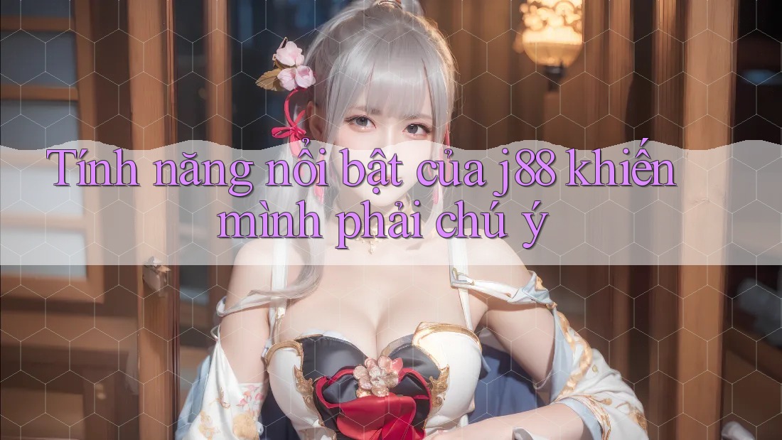 Tính năng nổi bật của j88 khiến mình phải chú ý Tính năng nổi bật của j88 khiến mình phải chú ý
