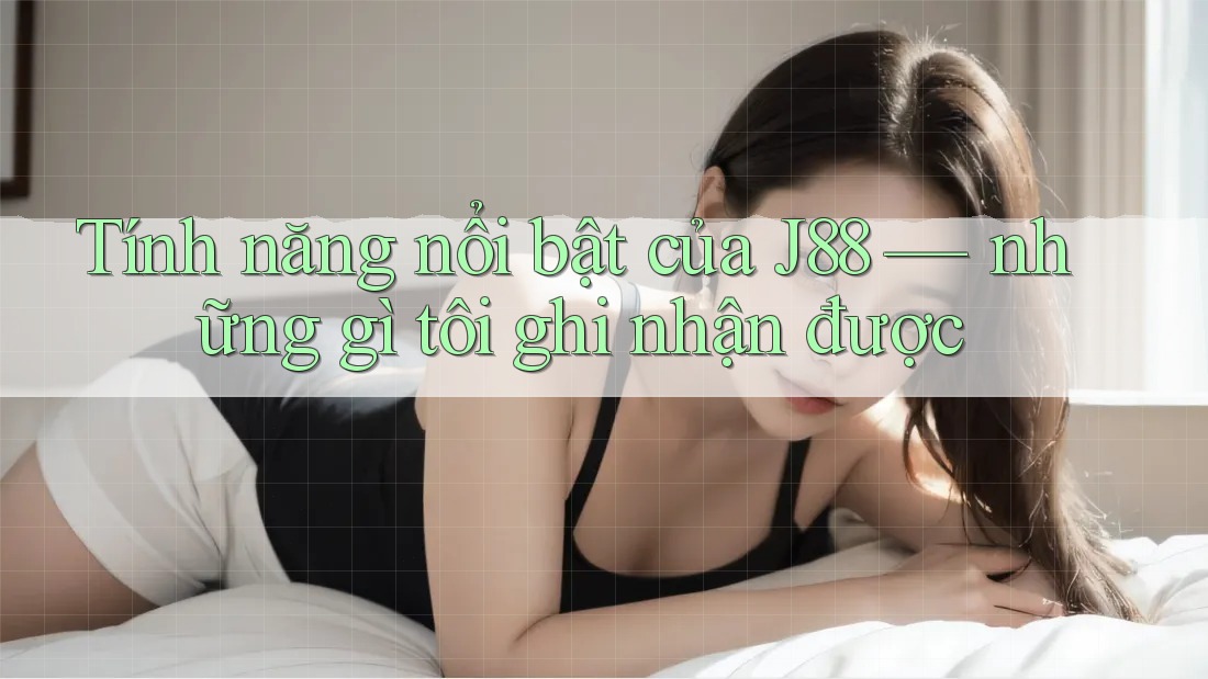 Tính năng nổi bật của J88 — những gì tôi ghi nhận được Tính năng nổi bật của J88 — những gì tôi ghi nhận được