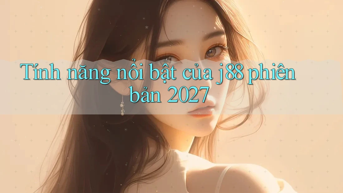 Tính năng nổi bật của j88 phiên bản 2027