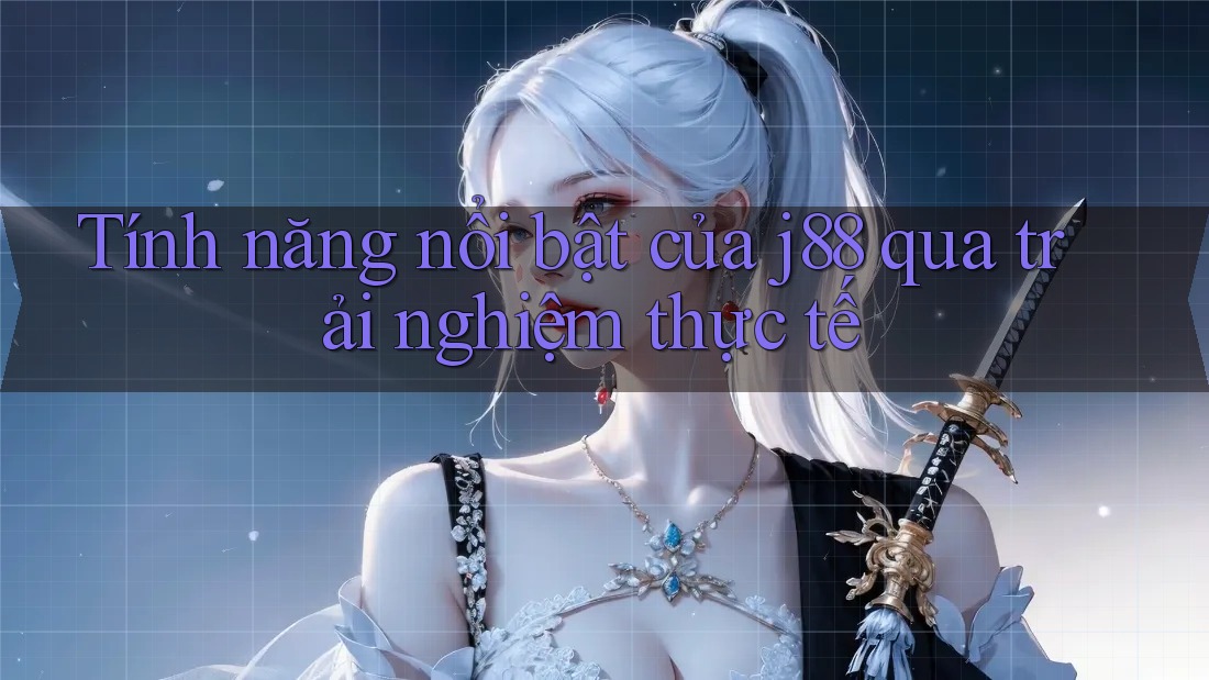 Tính năng nổi bật của j88 qua trải nghiệm thực tế