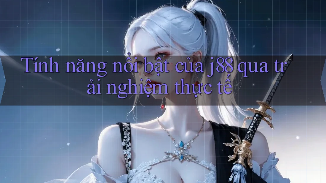 Tính năng nổi bật của j88 qua trải nghiệm thực tế