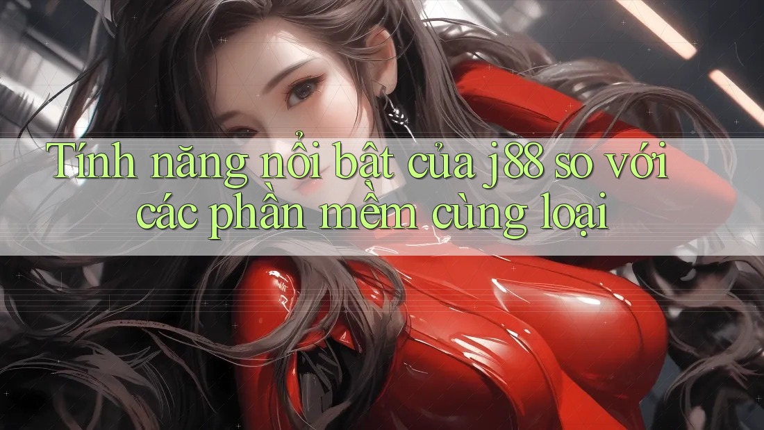 Tính năng nổi bật của j88 so với các phần mềm cùng loại Tính năng nổi bật của j88 so với các phần mềm cùng loại