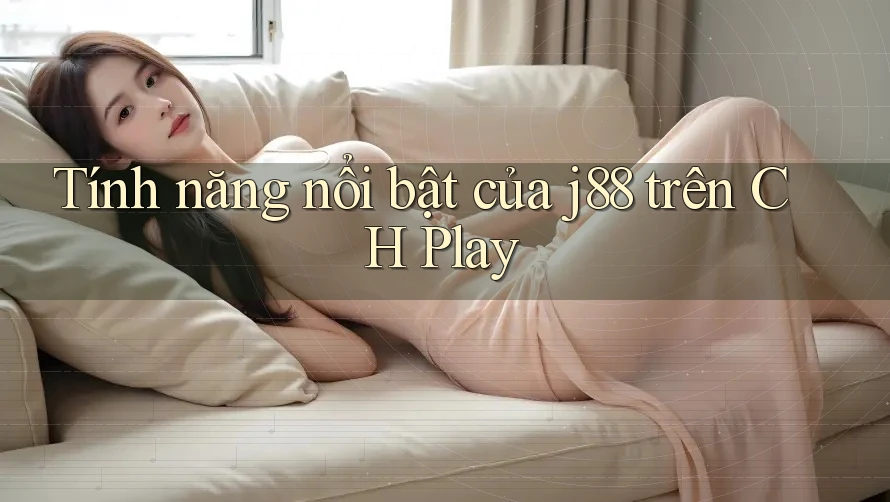 Tính năng nổi bật của j88 trên CH Play