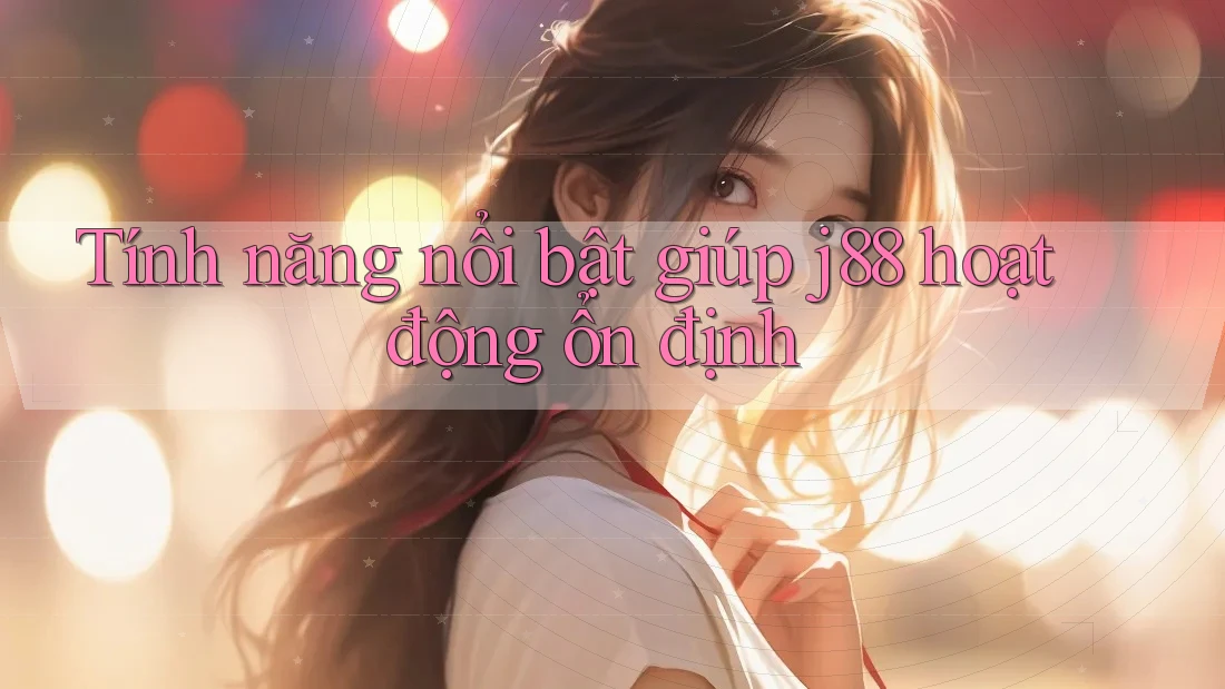 Tính năng nổi bật giúp j88 hoạt động ổn định Tính năng nổi bật giúp j88 hoạt động ổn định