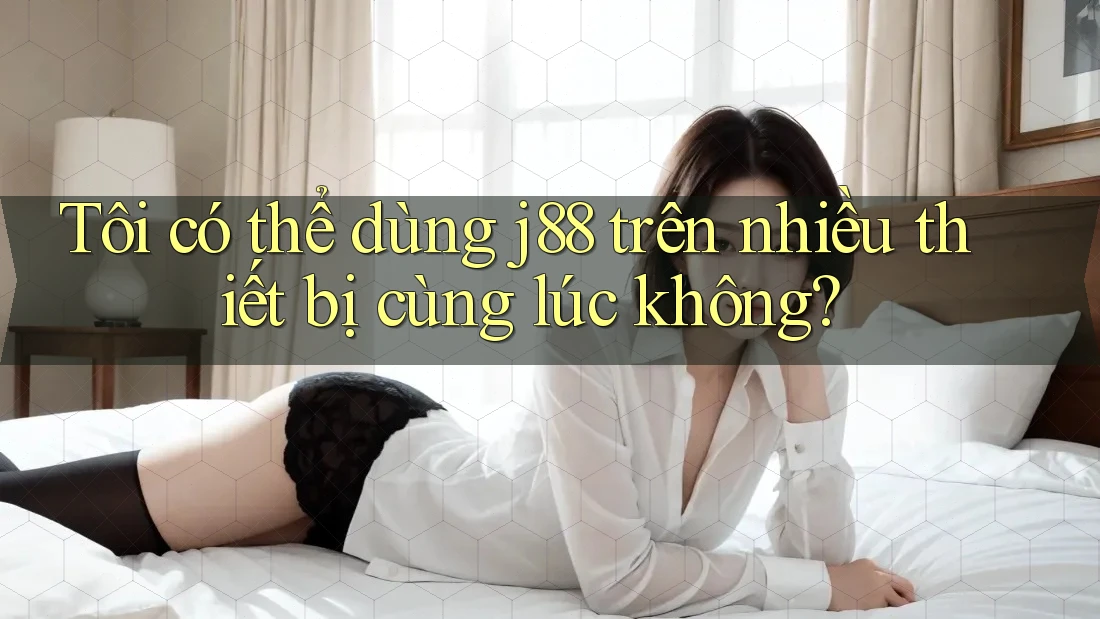 Tôi có thể dùng j88 trên nhiều thiết bị cùng lúc không?