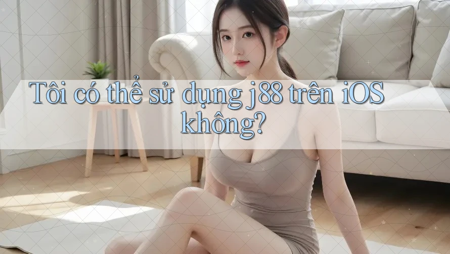 Tôi có thể sử dụng j88 trên iOS không? Tôi có thể sử dụng j88 trên iOS không?