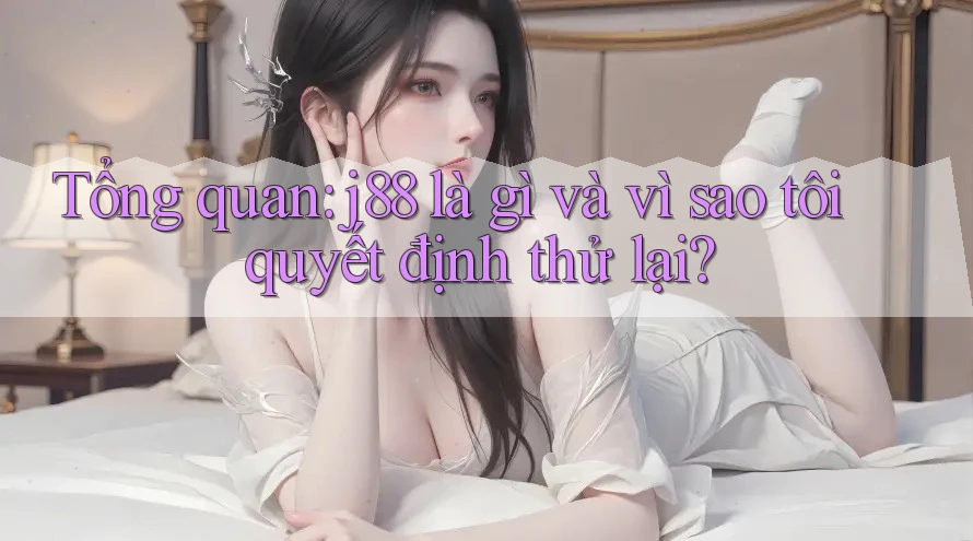 Tổng quan: j88 là gì và vì sao tôi quyết định thử lại? Tổng quan: j88 là gì và vì sao tôi quyết định thử lại?