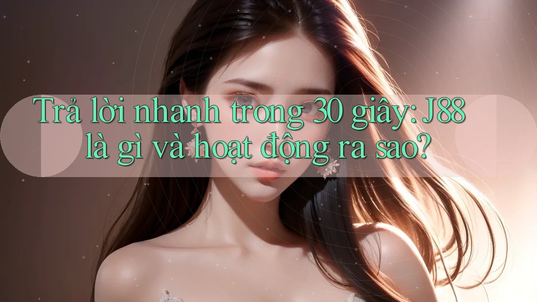 Trả lời nhanh trong 30 giây: J88 là gì và hoạt động ra sao? Trả lời nhanh trong 30 giây: J88 là gì và hoạt động ra sao?