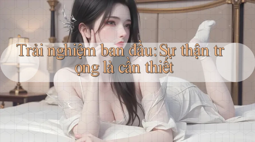Trải nghiệm ban đầu: Sự thận trọng là cần thiết Trải nghiệm ban đầu: Sự thận trọng là cần thiết