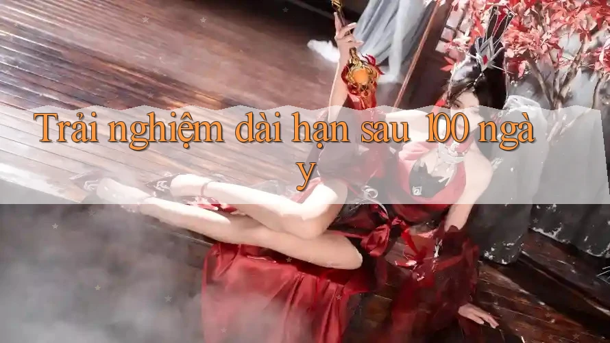 Trải nghiệm dài hạn sau 100 ngày
