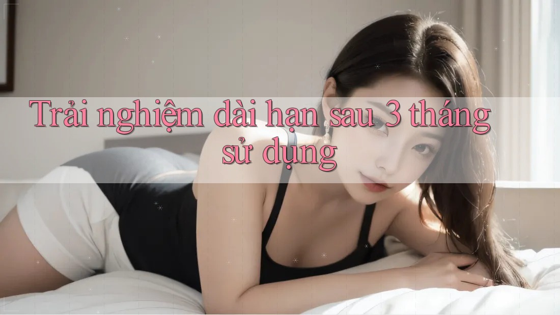 Trải nghiệm dài hạn: sau 3 tháng sử dụng