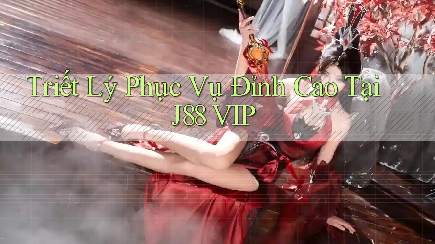 Triết Lý Phục Vụ Đỉnh Cao Tại J88 VIP Triết Lý Phục Vụ Đỉnh Cao Tại J88 VIP