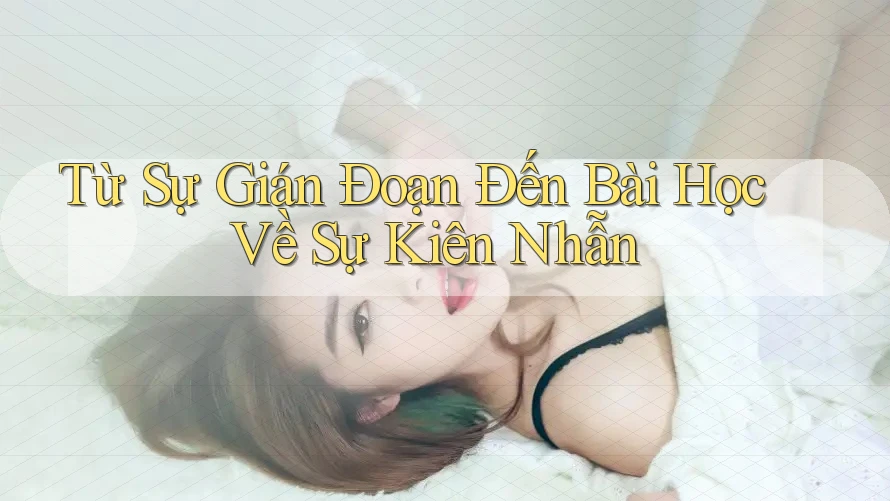 Từ Sự Gián Đoạn Đến Bài Học Về Sự Kiên Nhẫn Từ Sự Gián Đoạn Đến Bài Học Về Sự Kiên Nhẫn