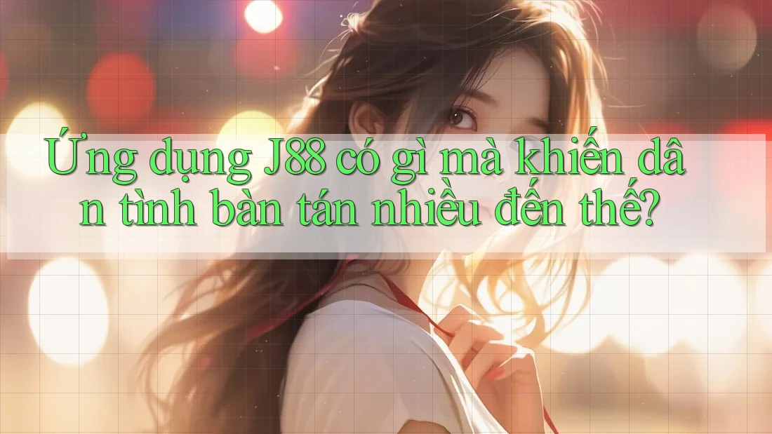 Ứng dụng J88 có gì mà khiến dân tình bàn tán nhiều đến thế? Ứng dụng J88 có gì mà khiến dân tình bàn tán nhiều đến thế?