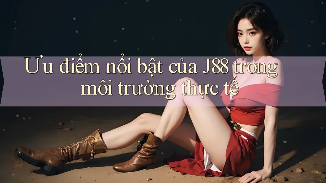 Ưu điểm nổi bật của J88 trong môi trường thực tế Ưu điểm nổi bật của J88 trong môi trường thực tế