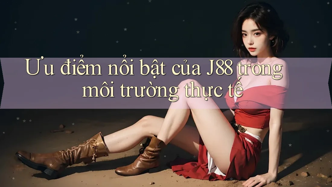 Ưu điểm nổi bật của J88 trong môi trường thực tế Ưu điểm nổi bật của J88 trong môi trường thực tế