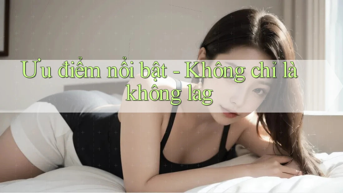 Ưu điểm nổi bật - Không chỉ là không lag Ưu điểm nổi bật - Không chỉ là không lag