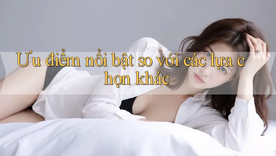 Ưu điểm nổi bật so với các lựa chọn khác