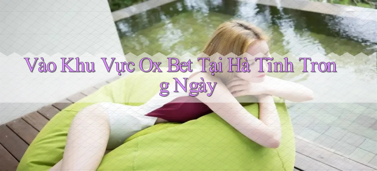 vào khu vực ox bet tại Hà Tĩnh trong ngày