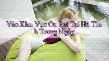 vào khu vực ox bet tại Hà Tĩnh trong ngày