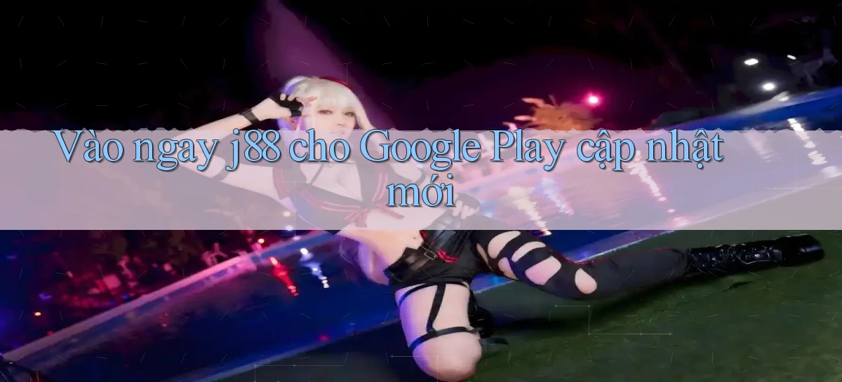 Vào ngay j88 cho Google Play cập nhật mới