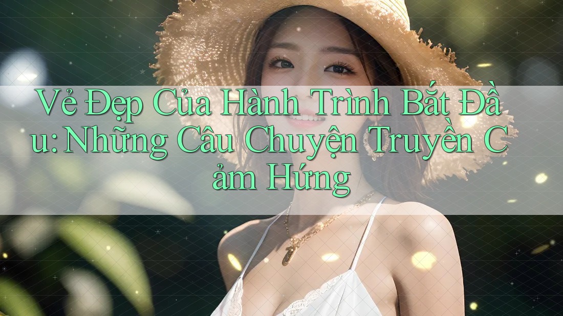 Vẻ Đẹp Của Hành Trình Bắt Đầu: Những Câu Chuyện Truyền Cảm Hứng