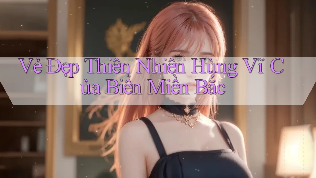 Vẻ Đẹp Thiên Nhiên Hùng Vĩ Của Biển Miền Bắc Vẻ Đẹp Thiên Nhiên Hùng Vĩ Của Biển Miền Bắc