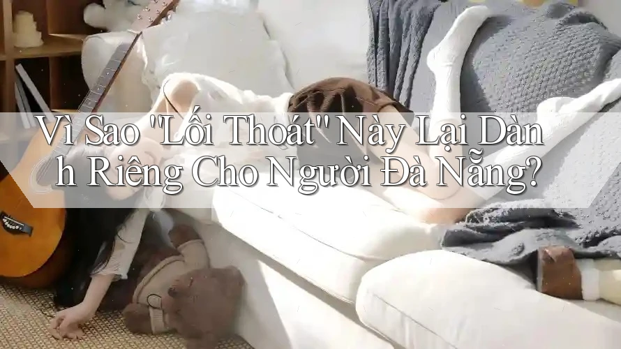 Vì Sao “Lối Thoát” Này Lại Dành Riêng Cho Người Đà Nẵng?
