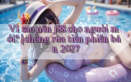 Vì sao nên j88 cho người mới chống rửa tiền phiên bản 2027