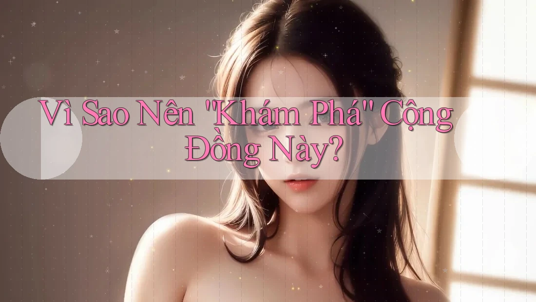 Vì Sao Nên “Khám Phá” Cộng Đồng Này? Vì Sao Nên “Khám Phá” Cộng Đồng Này?