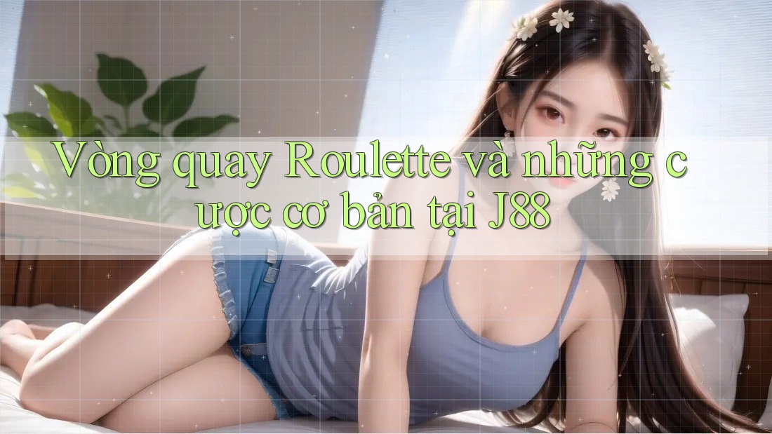 Vòng quay Roulette và những cược cơ bản tại J88 Vòng quay Roulette và những cược cơ bản tại J88