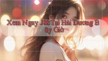 xem ngay j88 tại Hải Dương bây giờ