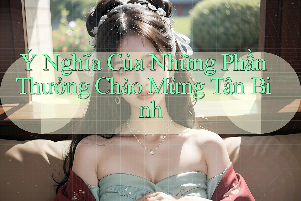 Ý Nghĩa Của Những Phần Thưởng Chào Mừng Tân Binh Ý Nghĩa Của Những Phần Thưởng Chào Mừng Tân Binh