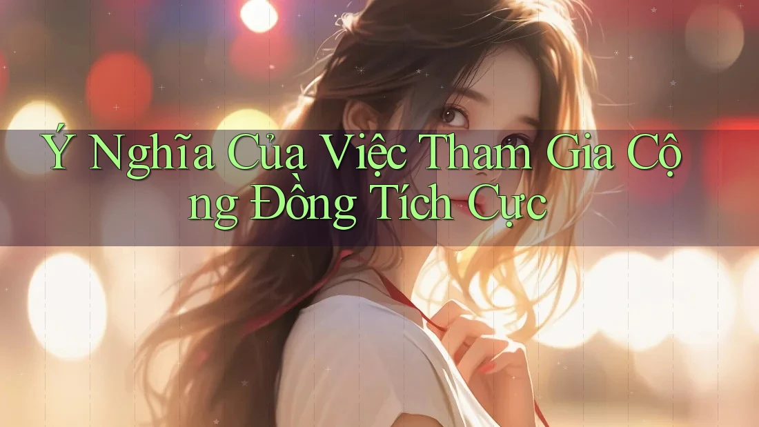 Ý Nghĩa Của Việc Tham Gia Cộng Đồng Tích Cực Ý Nghĩa Của Việc Tham Gia Cộng Đồng Tích Cực