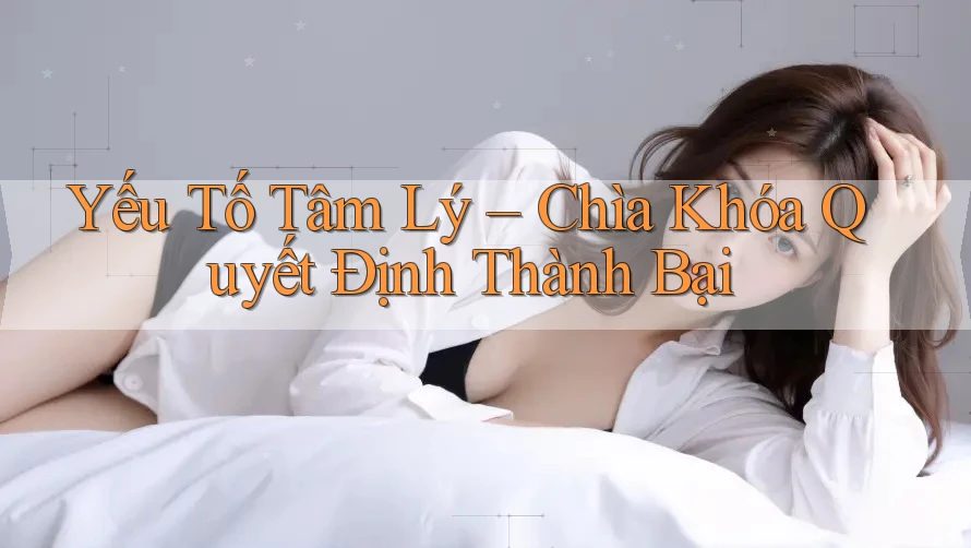 Yếu Tố Tâm Lý – Chìa Khóa Quyết Định Thành Bại Yếu Tố Tâm Lý – Chìa Khóa Quyết Định Thành Bại